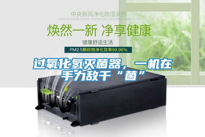 過氧化氫滅菌器，一機在手力敵千“菌”