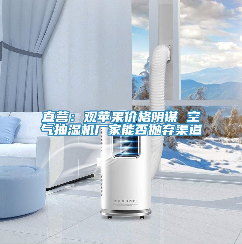直營：觀蘋果價格陰謀 空氣抽濕機(jī)廠家能否拋棄渠道