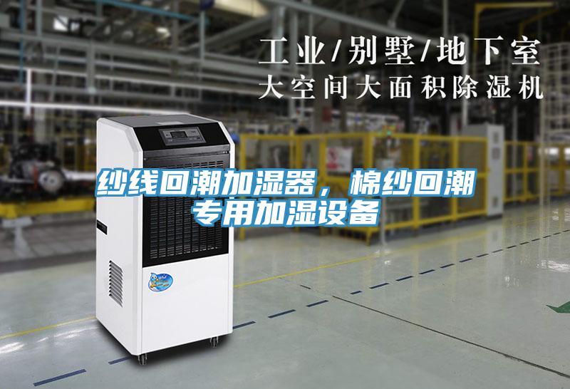 紗線(xiàn)回潮加濕器，棉紗回潮專(zhuān)用加濕設(shè)備