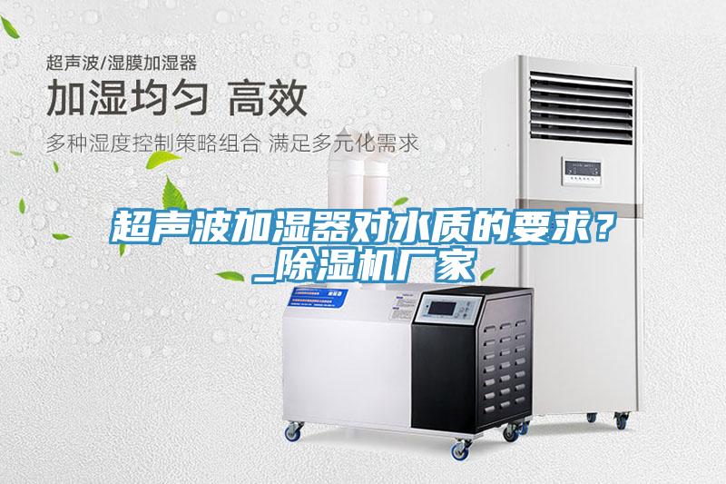 超聲波加濕器對水質(zhì)的要求？_除濕機(jī)廠家