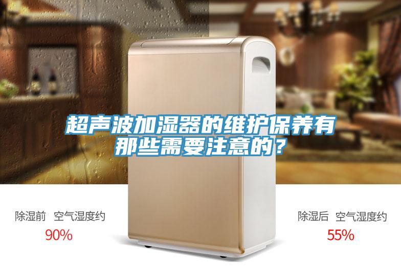 超聲波加濕器的維護保養(yǎng)有那些需要注意的？