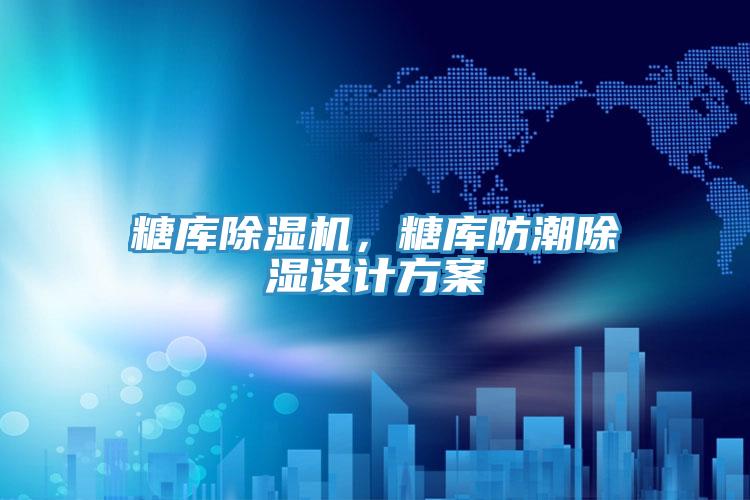 糖庫除濕機，糖庫防潮除濕設(shè)計方案