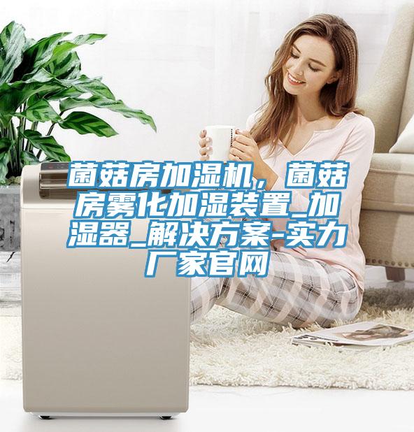 菌菇房加濕機(jī)，菌菇房霧化加濕裝置_加濕器_解決方案-實(shí)力廠家官網(wǎng)