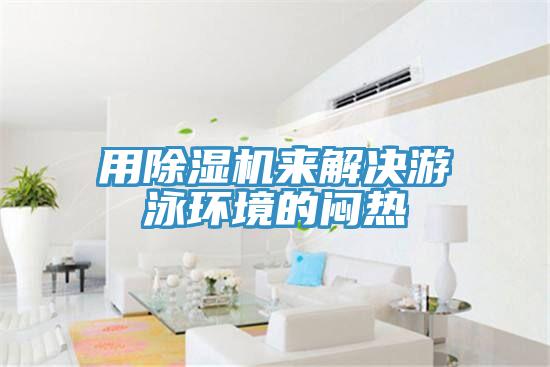 用除濕機(jī)來(lái)解決游泳環(huán)境的悶熱