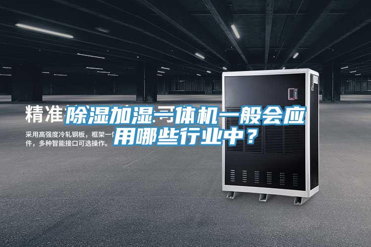 除濕加濕一體機(jī)一般會(huì)應(yīng)用哪些行業(yè)中？