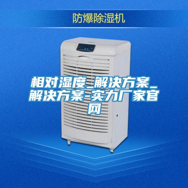 相對(duì)濕度_解決方案_解決方案-實(shí)力廠(chǎng)家官網(wǎng)