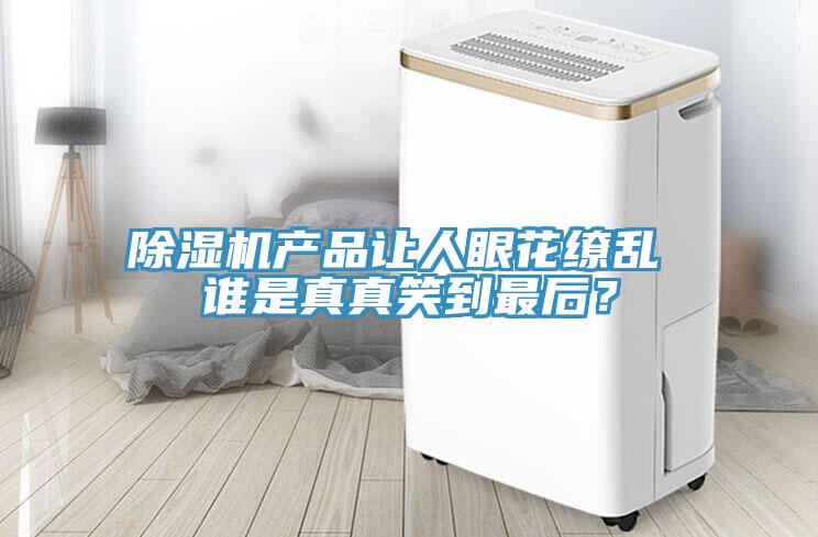 除濕機產(chǎn)品讓人眼花繚亂 誰是真真笑到最后？
