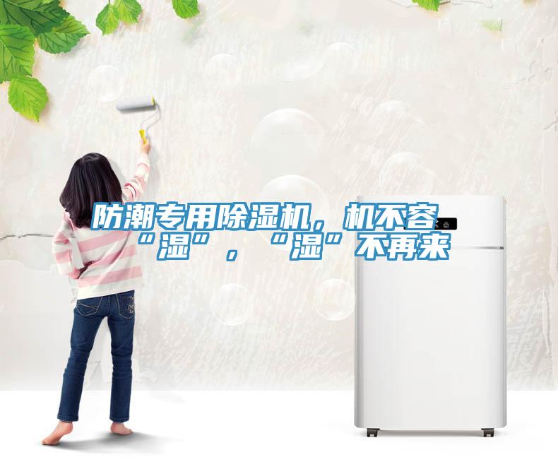 防潮專用除濕機，機不容“濕”，“濕”不再來
