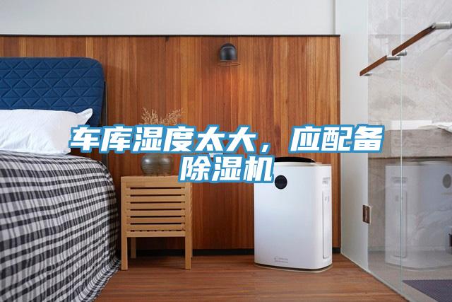 車庫濕度太大，應(yīng)配備除濕機(jī)