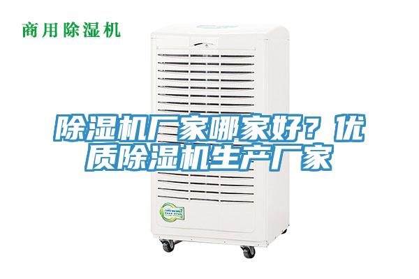 除濕機廠家哪家好？優(yōu)質(zhì)除濕機生產(chǎn)廠家