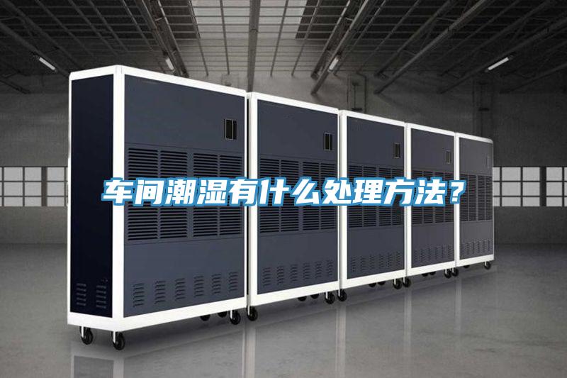 車間潮濕有什么處理方法？