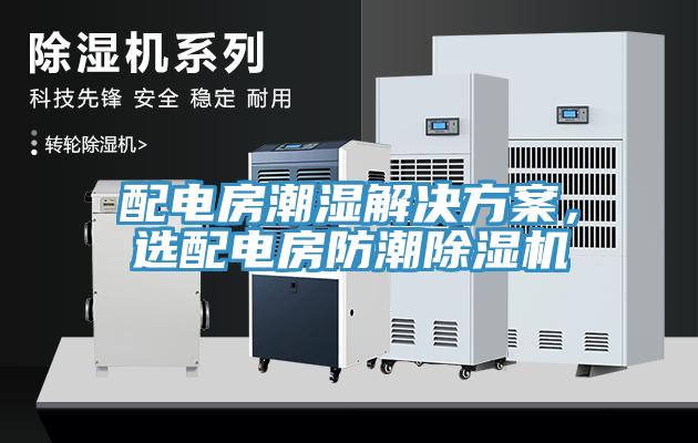 配電房潮濕解決方案，選配電房防潮除濕機(jī)