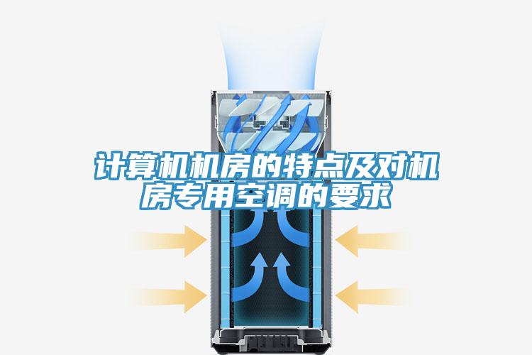 計(jì)算機(jī)機(jī)房的特點(diǎn)及對(duì)機(jī)房專用空調(diào)的要求