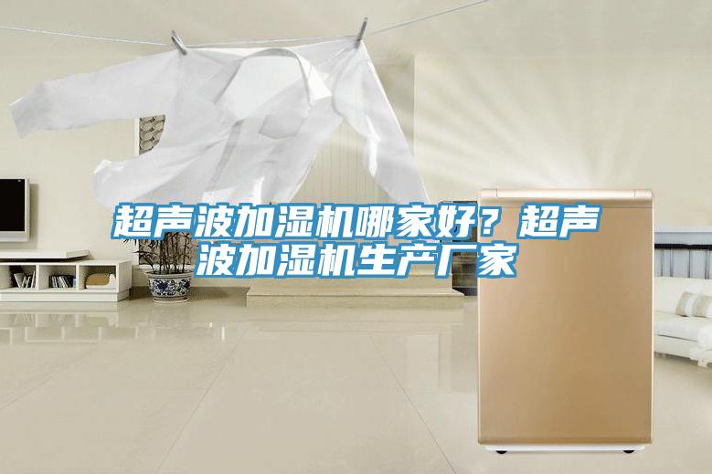 超聲波加濕機(jī)哪家好？超聲波加濕機(jī)生產(chǎn)廠家