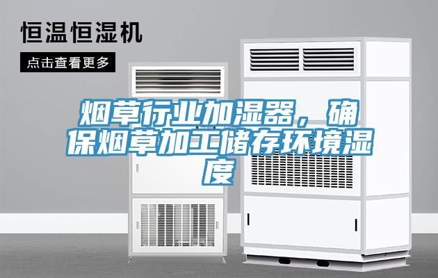 煙草行業(yè)加濕器，確保煙草加工儲(chǔ)存環(huán)境濕度