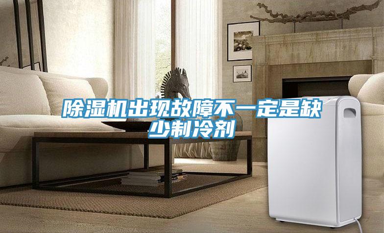 除濕機(jī)出現(xiàn)故障不一定是缺少制冷劑