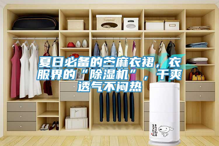 夏日必備的苧麻衣裙，衣服界的“除濕機(jī)”，干爽透氣不悶熱