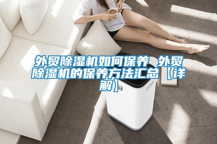 外貿(mào)除濕機(jī)如何保養(yǎng) 外貿(mào)除濕機(jī)的保養(yǎng)方法匯總【詳解】