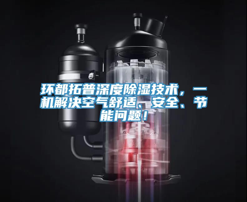 環(huán)都拓普深度除濕技術(shù)，一機(jī)解決空氣舒適、安全、節(jié)能問題！