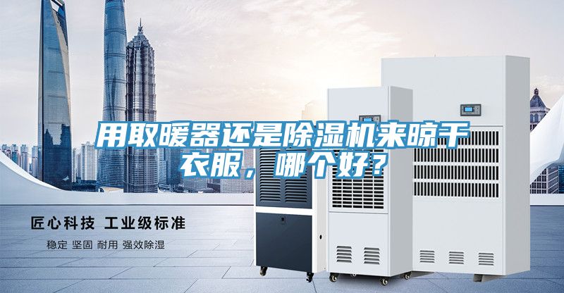 用取暖器還是除濕機來晾干衣服，哪個好？