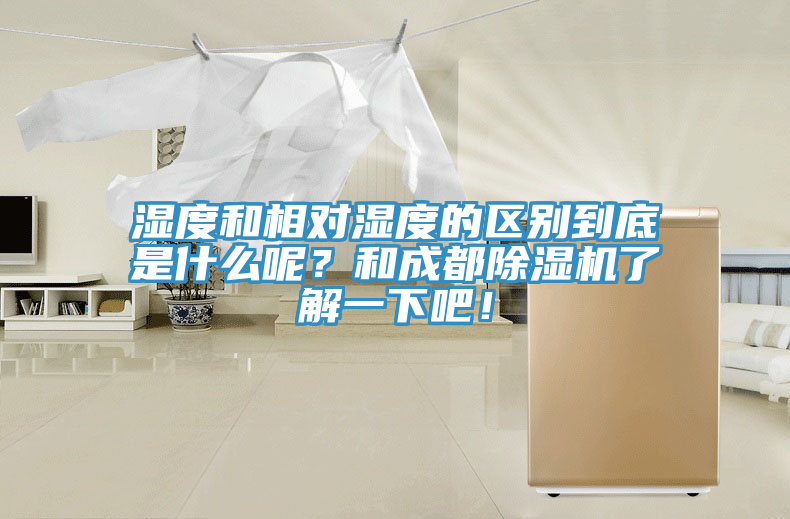 濕度和相對濕度的區(qū)別到底是什么呢？和成都除濕機了解一下吧！