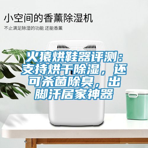 火猿烘鞋器評(píng)測(cè)：支持烘干除濕，還可殺菌除臭，出腳汗居家神器