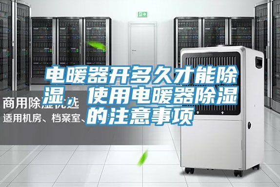 電暖器開(kāi)多久才能除濕，使用電暖器除濕的注意事項(xiàng)