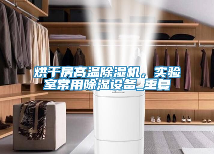 烘干房高溫除濕機(jī)，實(shí)驗(yàn)室常用除濕設(shè)備_重復(fù)