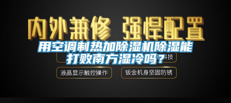 用空調(diào)制熱加除濕機除濕能打敗南方濕冷嗎？