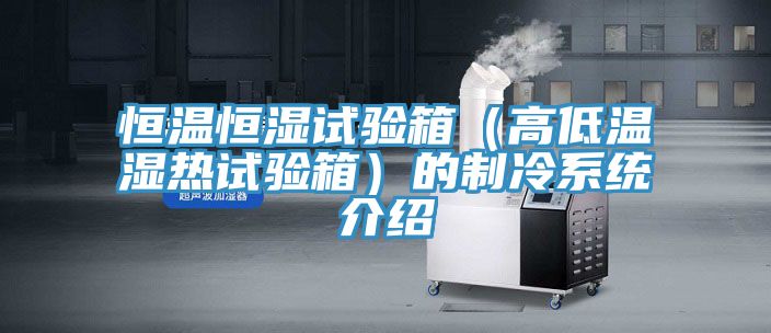 恒溫恒濕試驗箱（高低溫濕熱試驗箱）的制冷系統(tǒng)介紹