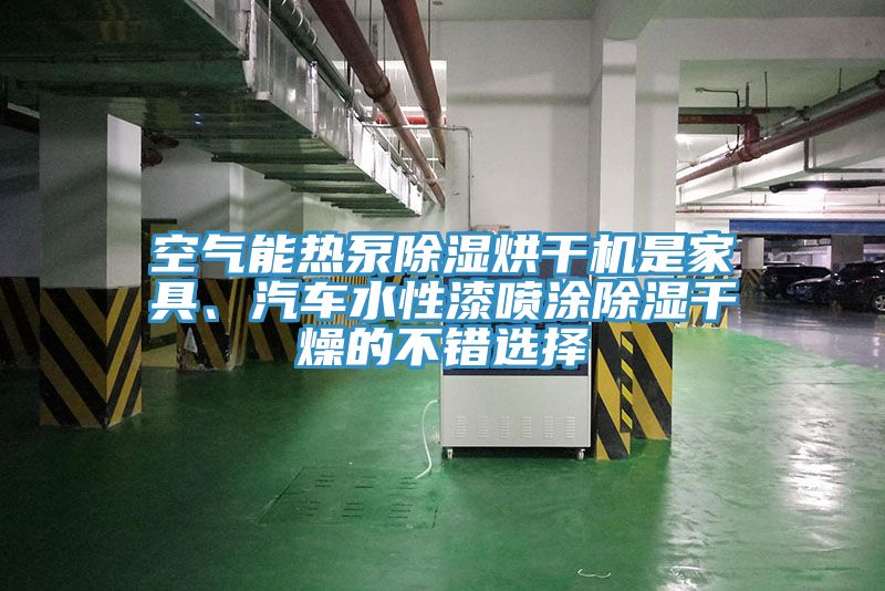 空氣能熱泵除濕烘干機(jī)是家具、汽車水性漆噴涂除濕干燥的不錯(cuò)選擇