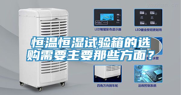 恒溫恒濕試驗(yàn)箱的選購(gòu)需要主要那些方面？