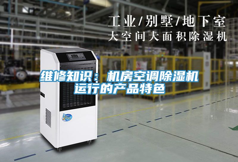 維修知識：機(jī)房空調(diào)除濕機(jī)運(yùn)行的產(chǎn)品特色