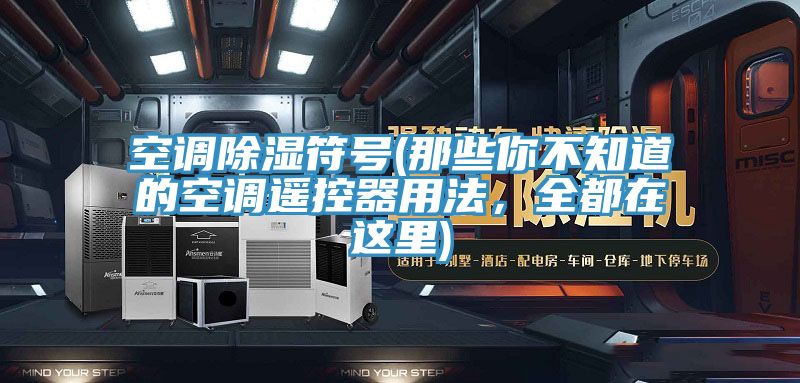 空調(diào)除濕符號(那些你不知道的空調(diào)遙控器用法，全都在這里)