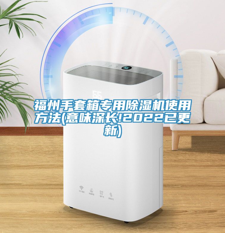 福州手套箱專用除濕機(jī)使用方法(意味深長(zhǎng)!2022已更新)