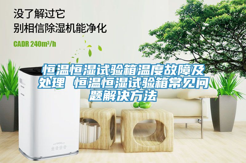 恒溫恒濕試驗(yàn)箱溫度故障及處理 恒溫恒濕試驗(yàn)箱常見(jiàn)問(wèn)題解決方法