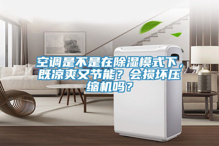 空調(diào)是不是在除濕模式下，既涼爽又節(jié)能？會損壞壓縮機(jī)嗎？