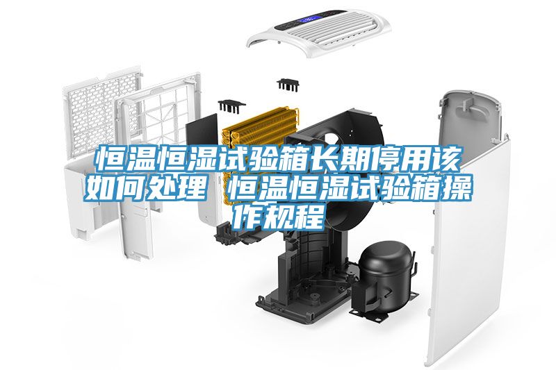 恒溫恒濕試驗箱長期停用該如何處理 恒溫恒濕試驗箱操作規(guī)程
