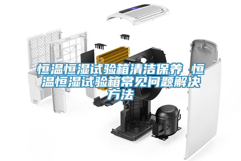 恒溫恒濕試驗(yàn)箱清潔保養(yǎng) 恒溫恒濕試驗(yàn)箱常見(jiàn)問(wèn)題解決方法
