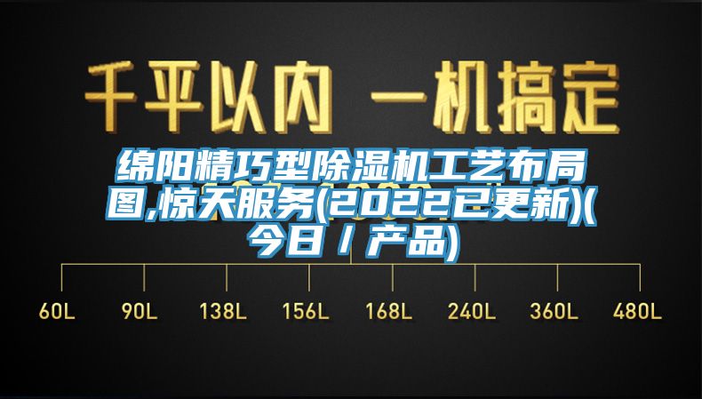 綿陽精巧型除濕機(jī)工藝布局圖,驚天服務(wù)(2022已更新)(今日／產(chǎn)品)