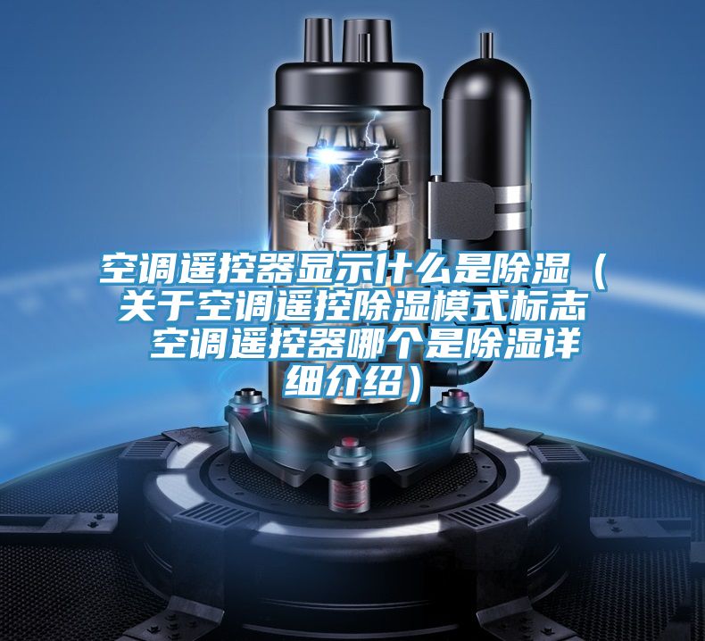 空調(diào)遙控器顯示什么是除濕（關(guān)于空調(diào)遙控除濕模式標(biāo)志 空調(diào)遙控器哪個是除濕詳細介紹）