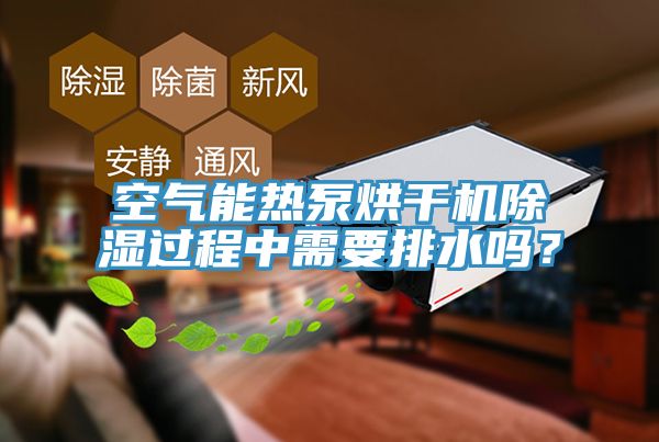 空氣能熱泵烘干機(jī)除濕過程中需要排水嗎？