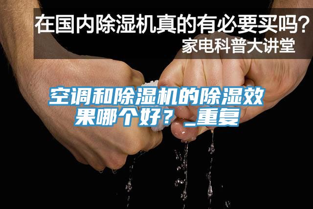 空調(diào)和除濕機(jī)的除濕效果哪個(gè)好？_重復(fù)