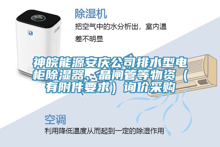 神皖能源安慶公司排水型電柜除濕器、晶閘管等物資（有附件要求）詢價(jià)采購(gòu)