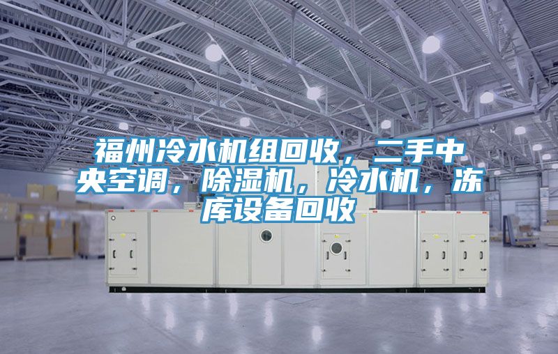 福州冷水機(jī)組回收，二手中央空調(diào)，除濕機(jī)，冷水機(jī)，凍庫(kù)設(shè)備回收