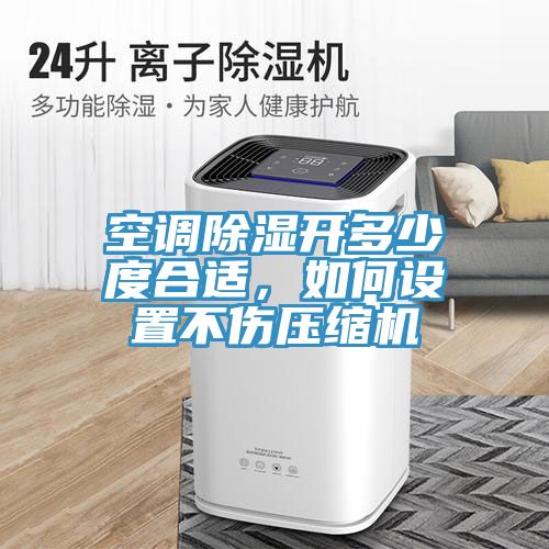 空調(diào)除濕開(kāi)多少度合適，如何設(shè)置不傷壓縮機(jī)