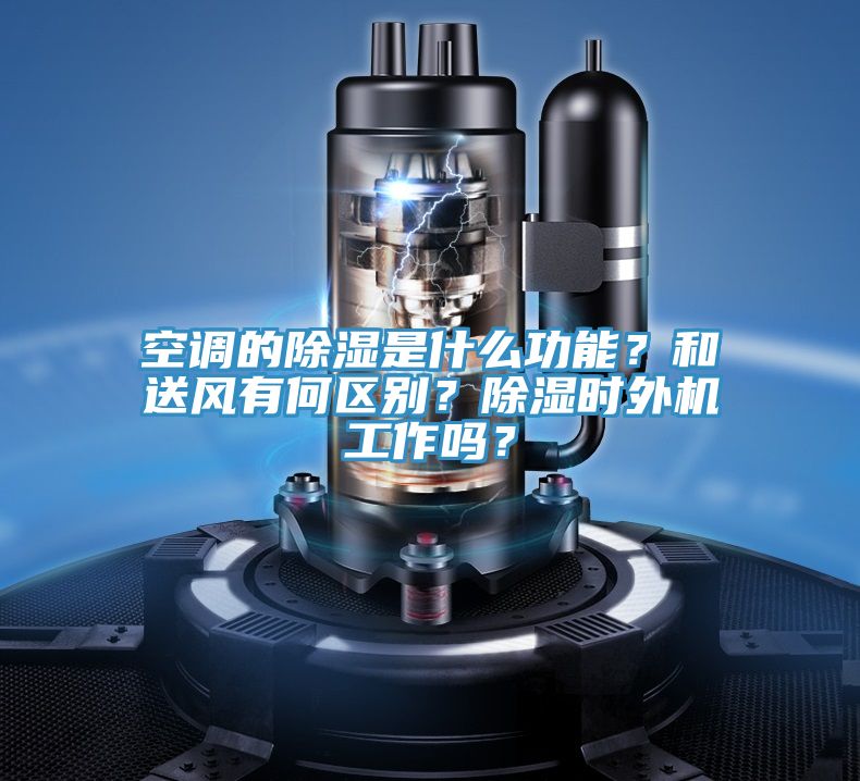 空調(diào)的除濕是什么功能？和送風(fēng)有何區(qū)別？除濕時外機工作嗎？