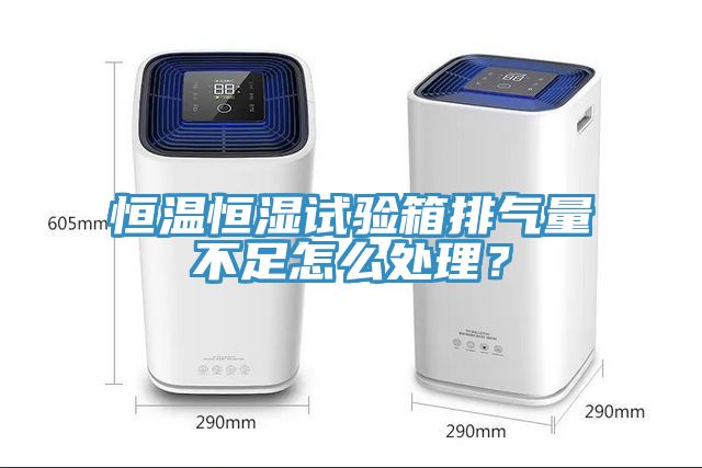 恒溫恒濕試驗箱排氣量不足怎么處理？