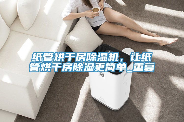 紙管烘干房除濕機(jī)，讓紙管烘干房除濕更簡單_重復(fù)
