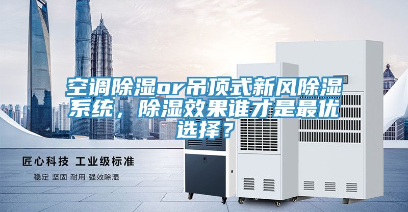 空調(diào)除濕or吊頂式新風(fēng)除濕系統(tǒng)，除濕效果誰才是最優(yōu)選擇？